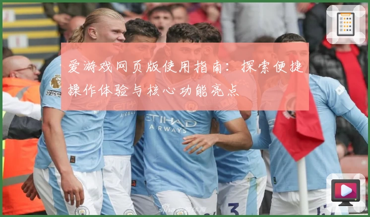 爱游戏网页版使用指南：探索便捷操作体验与核心功能亮点