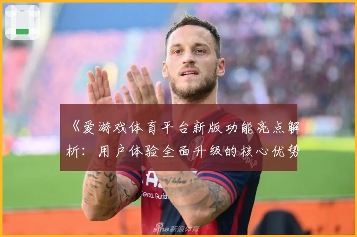 《爱游戏体育平台新版功能亮点解析：用户体验全面升级的核心优势分析》
