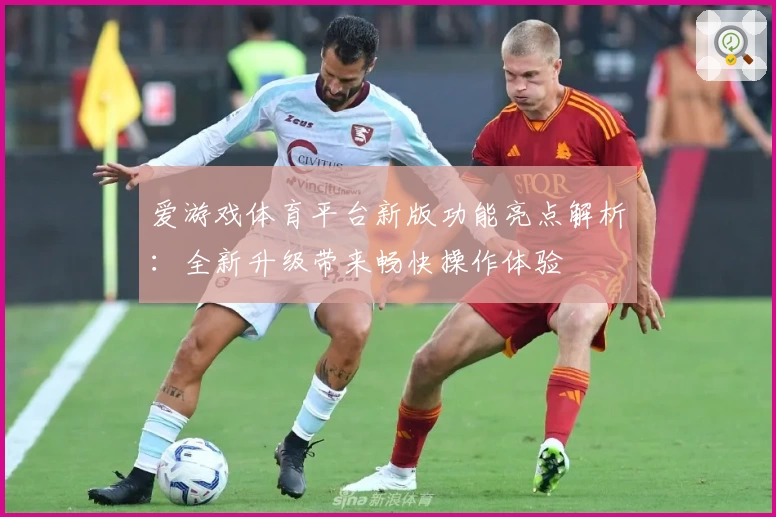 爱游戏体育平台新版功能亮点解析：全新升级带来畅快操作体验