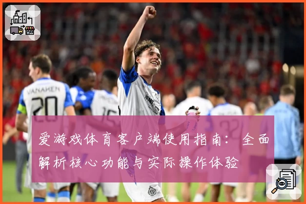 爱游戏体育客户端使用指南：全面解析核心功能与实际操作体验