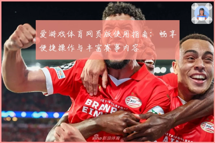 爱游戏体育网页版使用指南：畅享便捷操作与丰富赛事内容