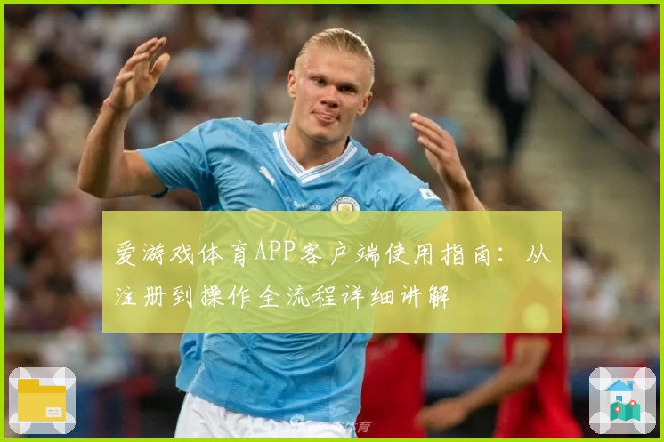 爱游戏体育APP客户端使用指南：从注册到操作全流程详细讲解