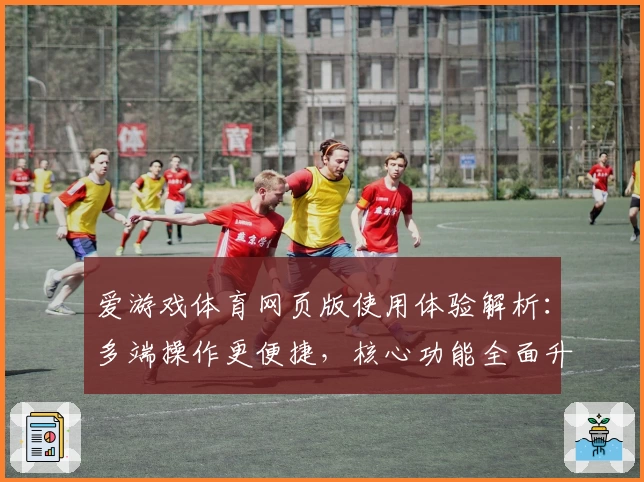 爱游戏体育网页版使用体验解析：多端操作更便捷，核心功能全面升级