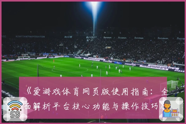 《爱游戏体育网页版使用指南：全面解析平台核心功能与操作技巧》