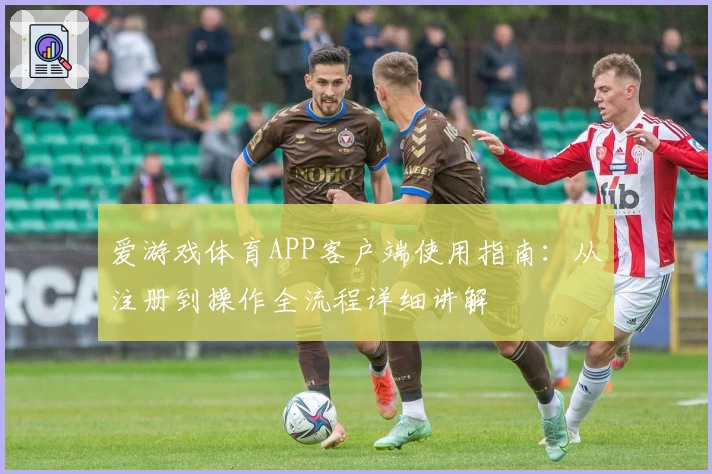 爱游戏体育APP客户端使用指南：从注册到操作全流程详细讲解