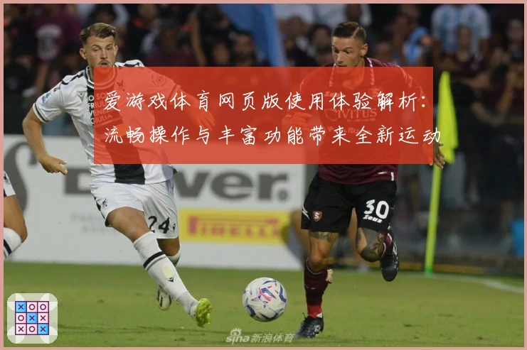 爱游戏体育网页版使用体验解析：流畅操作与丰富功能带来全新运动娱乐体验